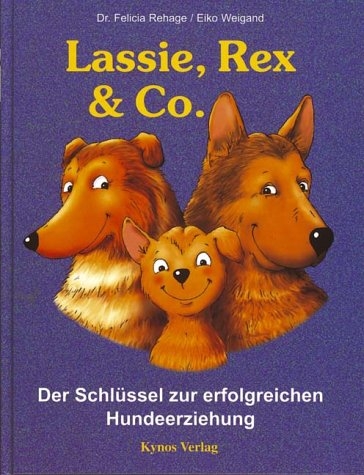 Lassie, Rex und Co. Der Schlüssel zur erfolgreichen Hundeerziehung